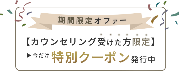 カウンセリング受けた方限定　特別クーポン発行中！